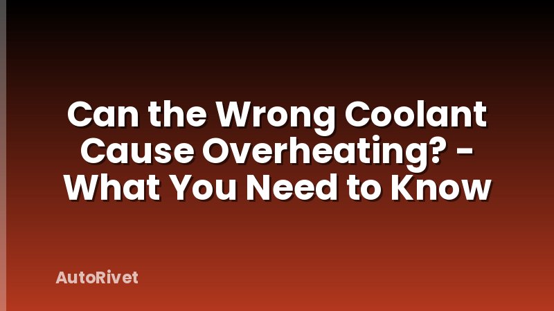 Can the Wrong Coolant Cause Overheating? - What You Need to Know