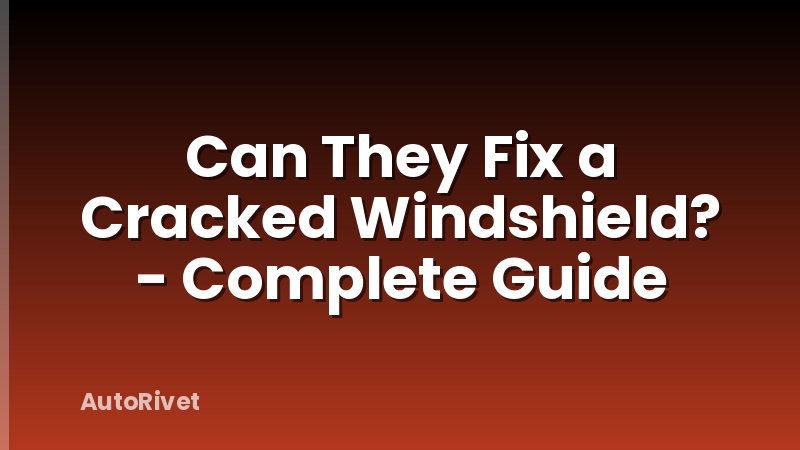 Can They Fix a Cracked Windshield? - Complete Guide