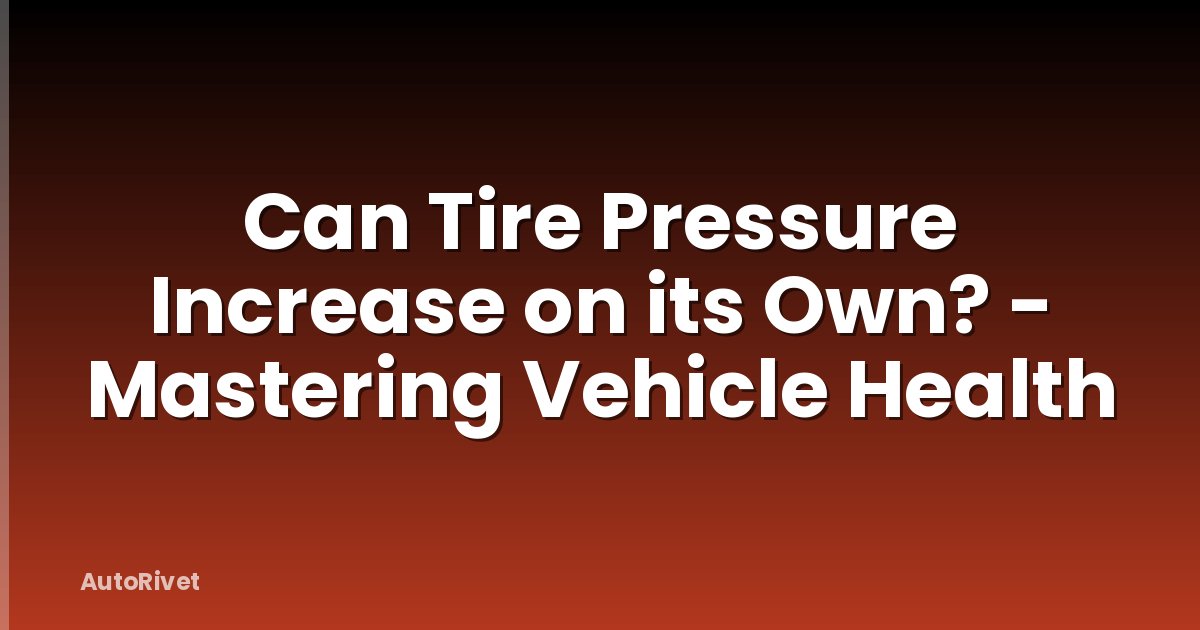 Can Tire Pressure Increase on its Own? - Mastering Vehicle Health