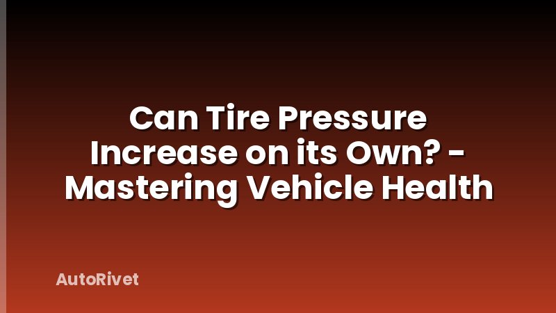 Can Tire Pressure Increase on its Own? - Mastering Vehicle Health