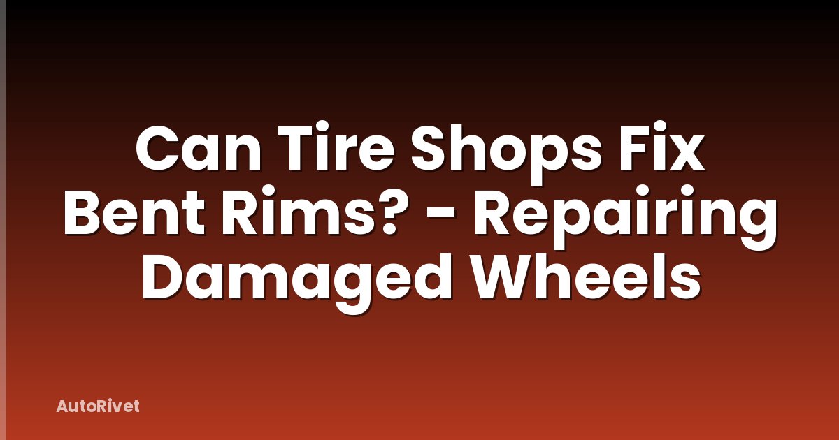 Can Tire Shops Fix Bent Rims? - Repairing Damaged Wheels