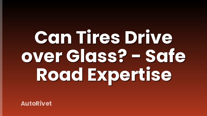 Can Tires Drive over Glass? - Safe Road Expertise
