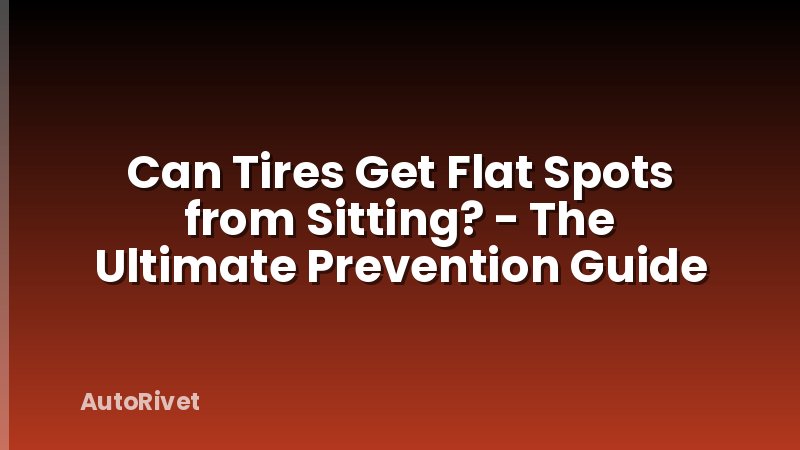 Can Tires Get Flat Spots from Sitting? - The Ultimate Prevention Guide