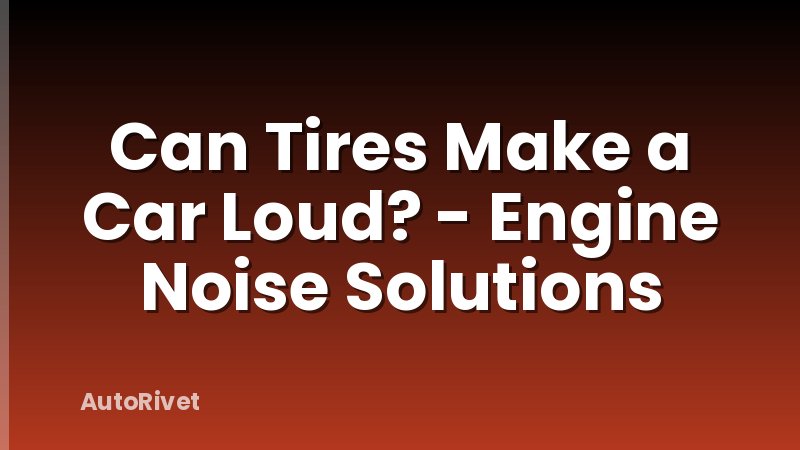 Can Tires Make a Car Loud? - Engine Noise Solutions