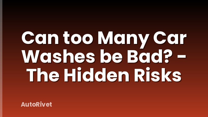 Can too Many Car Washes be Bad? - The Hidden Risks