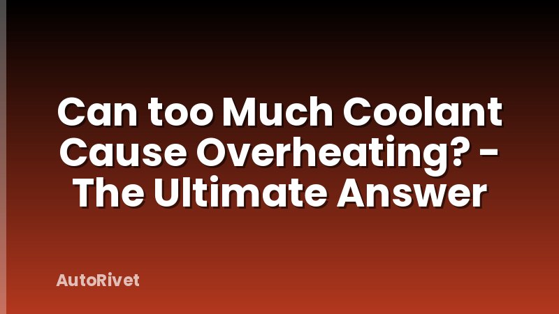Can too Much Coolant Cause Overheating? - The Ultimate Answer
