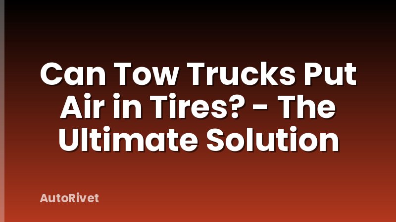 Can Tow Trucks Put Air in Tires? - The Ultimate Solution