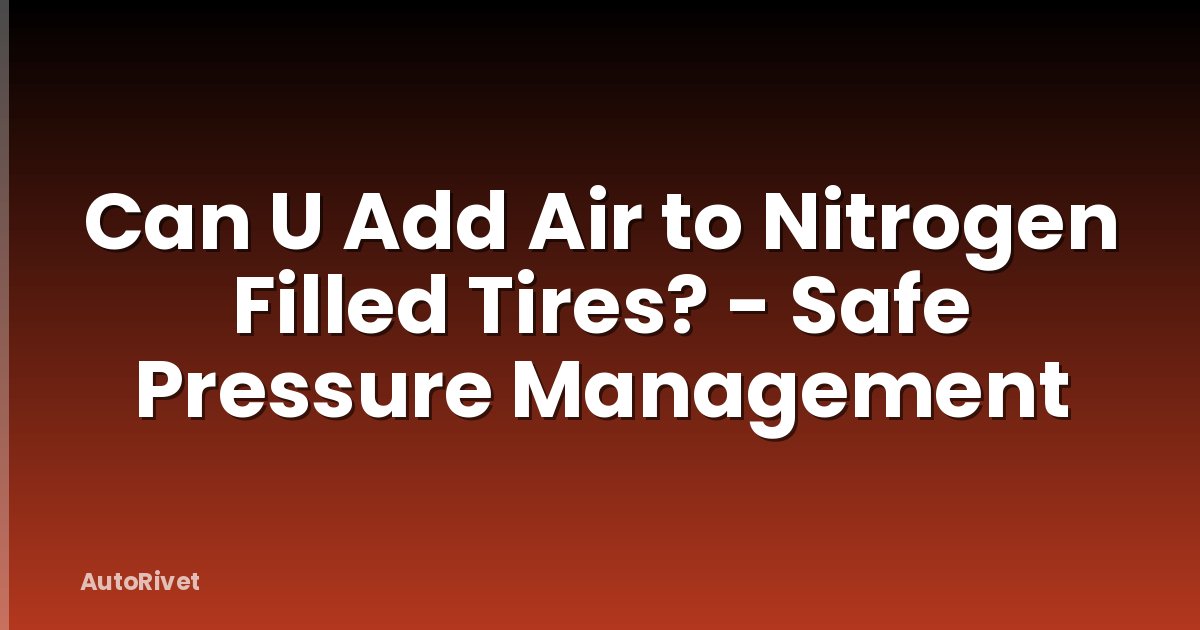 Can U Add Air to Nitrogen Filled Tires? - Safe Pressure Management