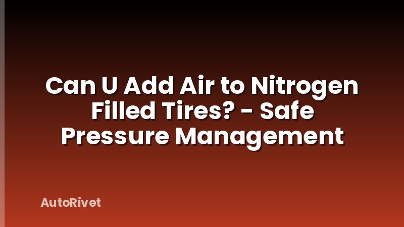 Can U Add Air to Nitrogen Filled Tires? - Safe Pressure Management