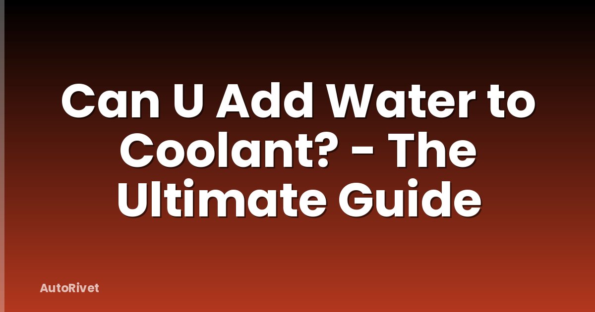 Can U Add Water to Coolant? - The Ultimate Guide