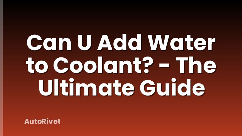 Can U Add Water to Coolant? - The Ultimate Guide