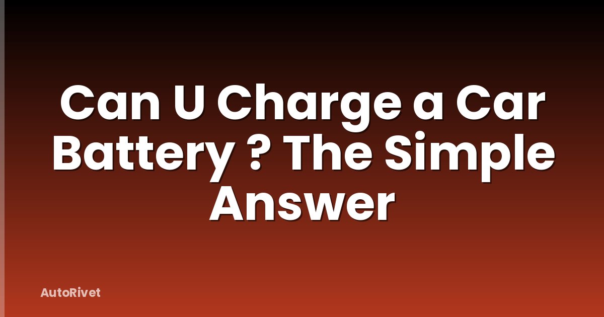 Can U Charge a Car Battery ? The Simple Answer