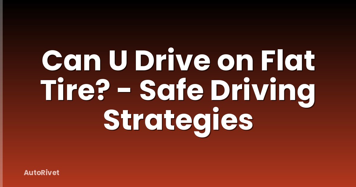 Can U Drive on Flat Tire? - Safe Driving Strategies