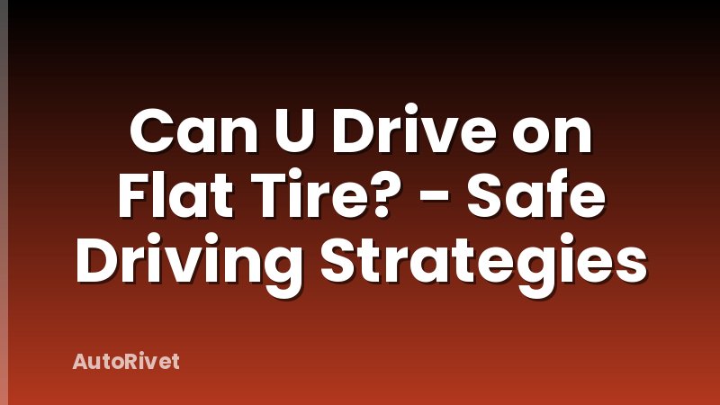 Can U Drive on Flat Tire? - Safe Driving Strategies