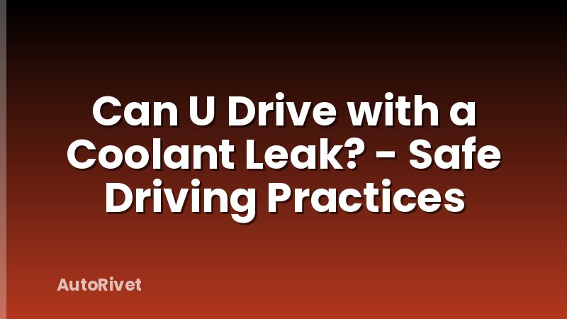 Can U Drive with a Coolant Leak? - Safe Driving Practices