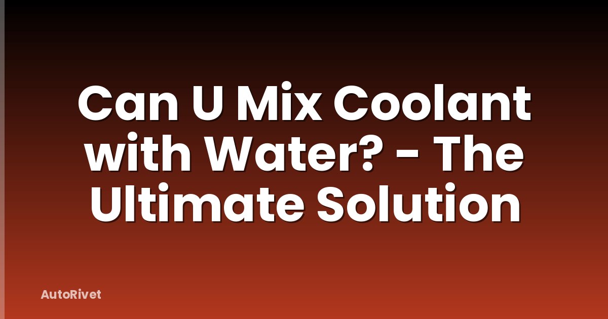 Can U Mix Coolant with Water? - The Ultimate Solution