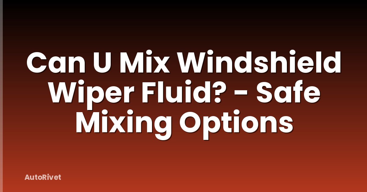Can U Mix Windshield Wiper Fluid? - Safe Mixing Options