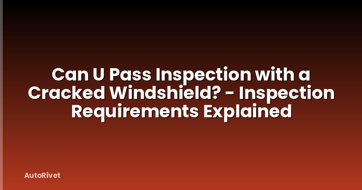 Can U Pass Inspection with a Cracked Windshield? - Inspection Requirements Explained