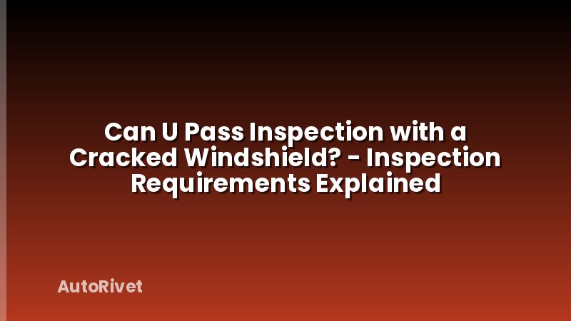Can U Pass Inspection with a Cracked Windshield? - Inspection Requirements Explained