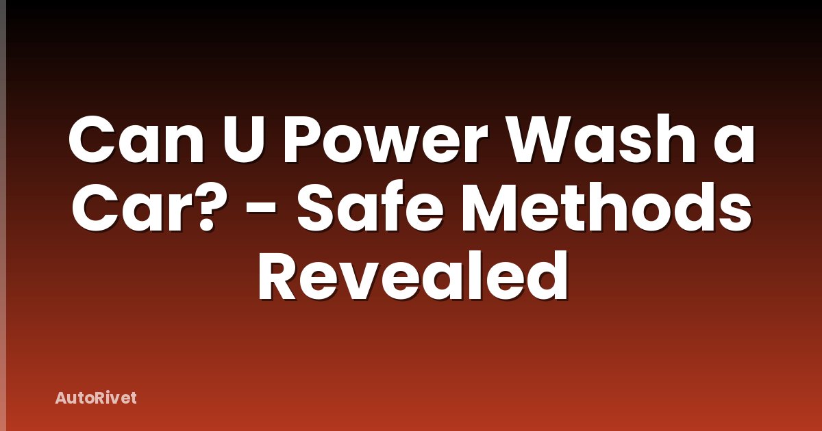Can U Power Wash a Car? - Safe Methods Revealed