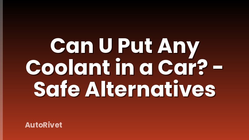 Can U Put Any Coolant in a Car? - Safe Alternatives