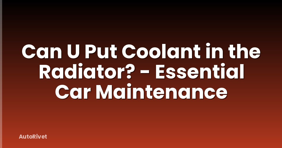 Can U Put Coolant in the Radiator? - Essential Car Maintenance