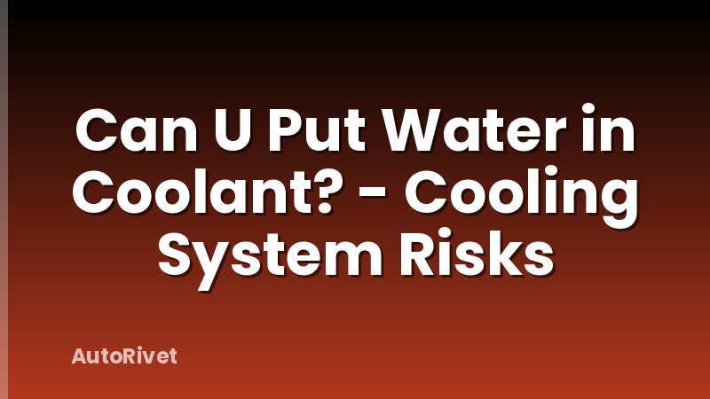 Can U Put Water in Coolant? - Cooling System Risks