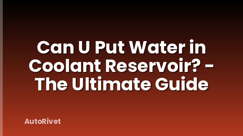 Can U Put Water in Coolant Reservoir? - The Ultimate Guide