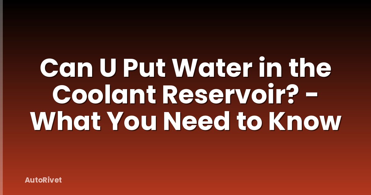 Can U Put Water in the Coolant Reservoir? - What You Need to Know