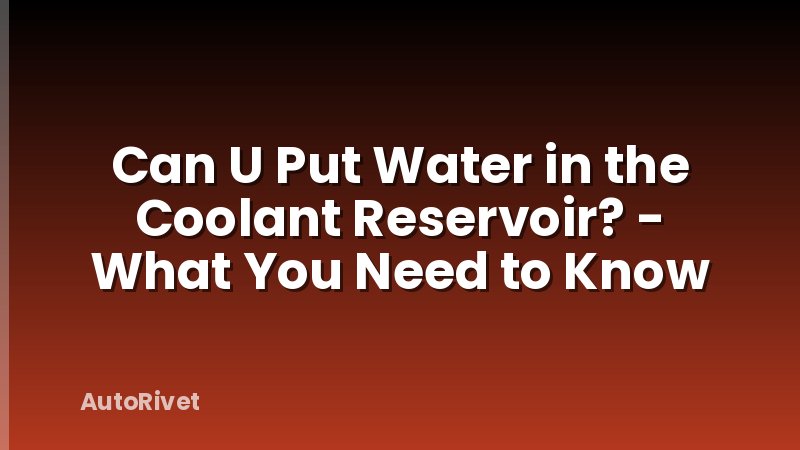 Can U Put Water in the Coolant Reservoir? - What You Need to Know