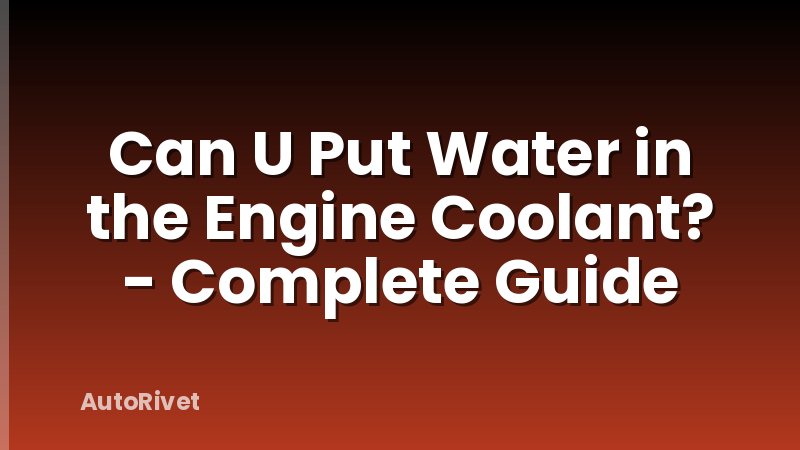 Can U Put Water in the Engine Coolant? - Complete Guide