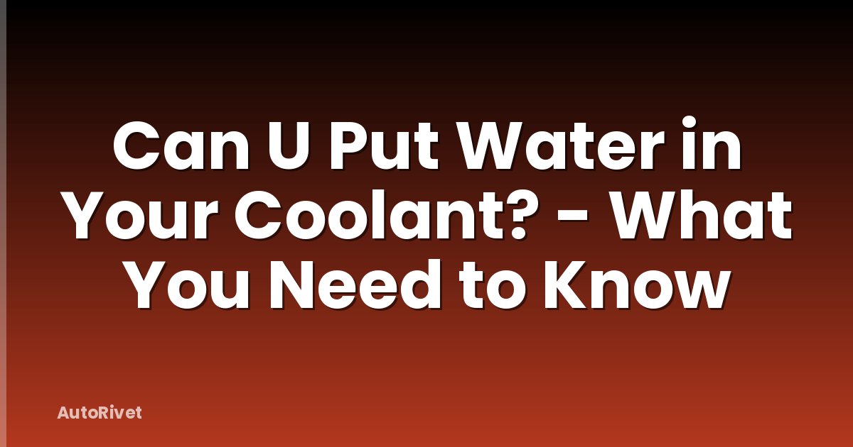Can U Put Water in Your Coolant? - What You Need to Know