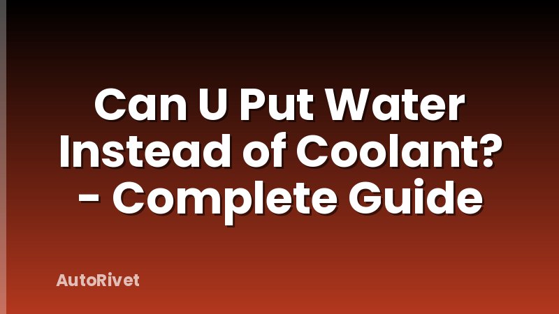 Can U Put Water Instead of Coolant? - Complete Guide