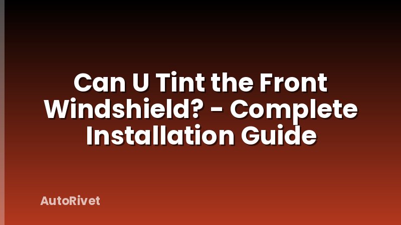 Can U Tint the Front Windshield? - Complete Installation Guide