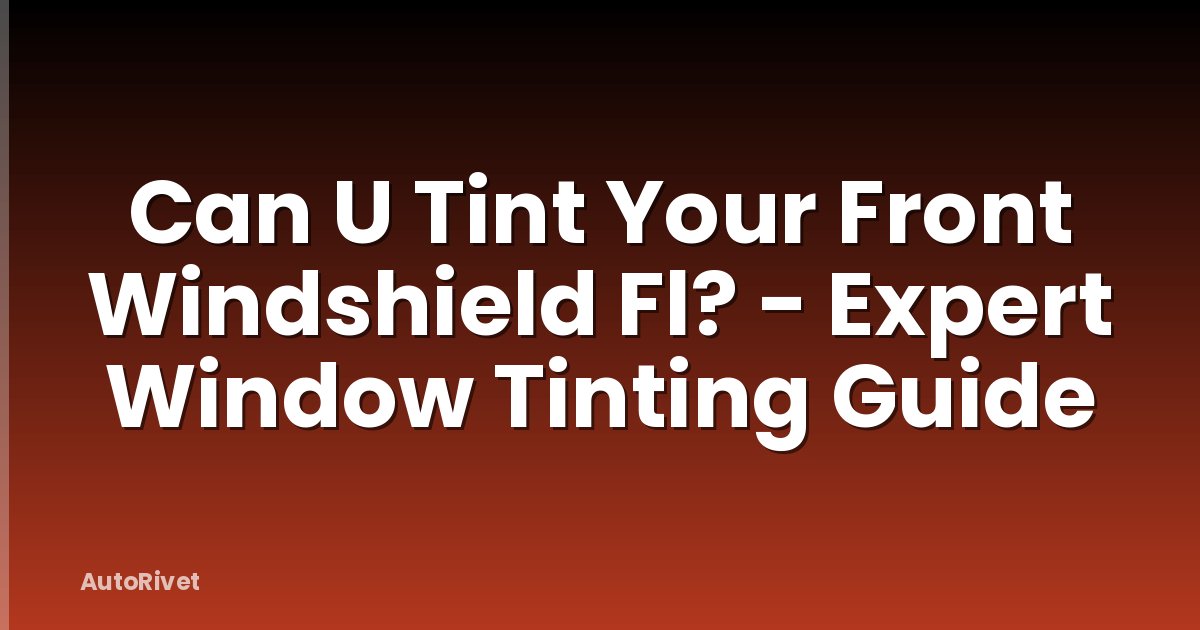 Can U Tint Your Front Windshield Fl? - Expert Window Tinting Guide