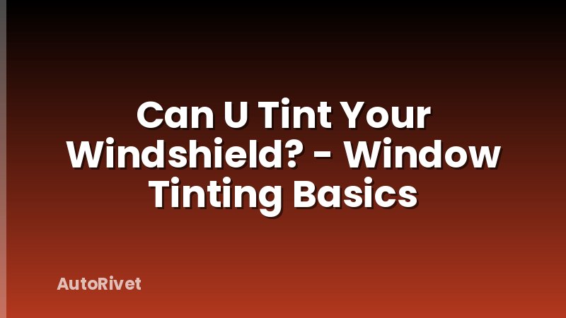 Can U Tint Your Windshield? - Window Tinting Basics