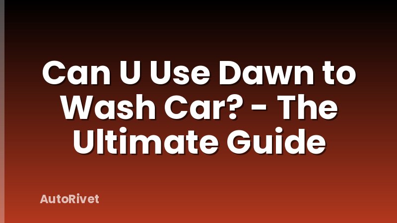 Can U Use Dawn to Wash Car? - The Ultimate Guide