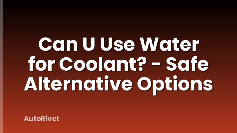 Can U Use Water for Coolant? - Safe Alternative Options