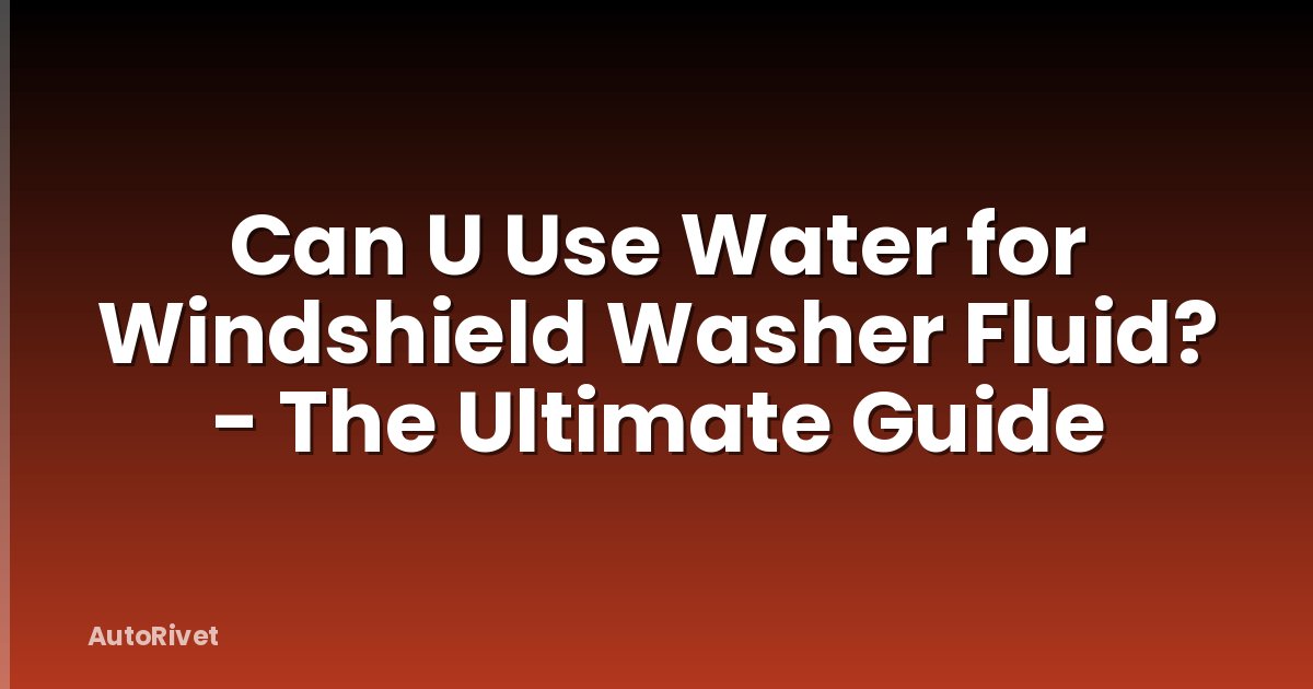 Can U Use Water for Windshield Washer Fluid? - The Ultimate Guide