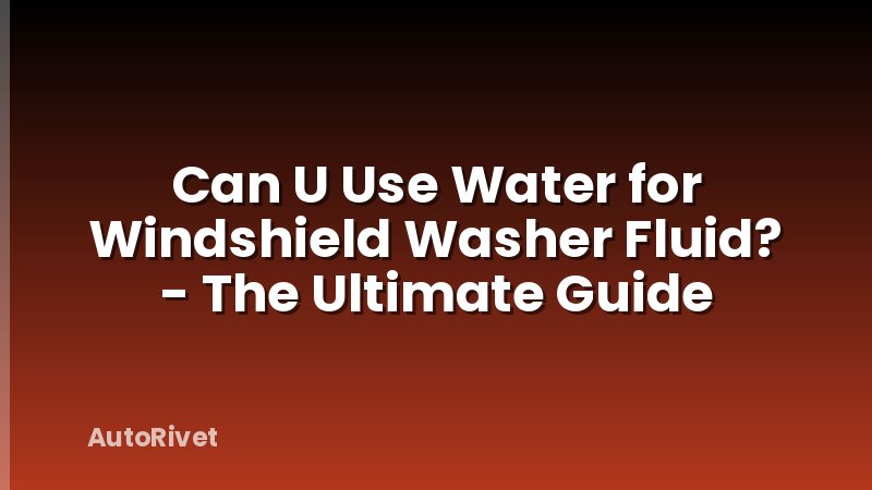 Can U Use Water for Windshield Washer Fluid? - The Ultimate Guide
