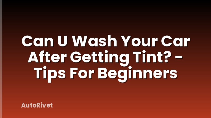 Can U Wash Your Car After Getting Tint? - Tips For Beginners