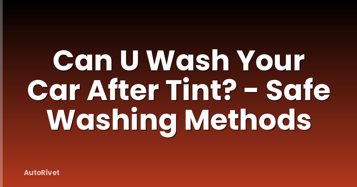 Can U Wash Your Car After Tint? - Safe Washing Methods