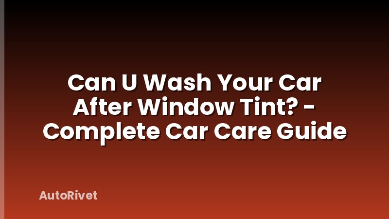Can U Wash Your Car After Window Tint? - Complete Car Care Guide