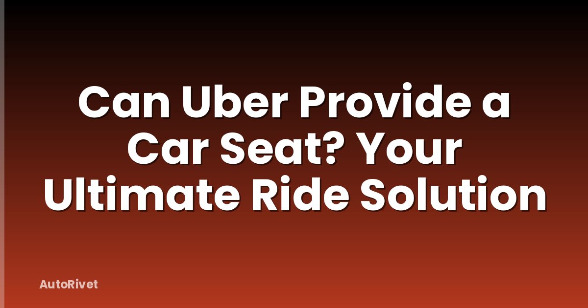 Can Uber Provide a Car Seat? Your Ultimate Ride Solution