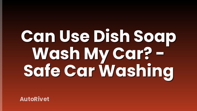 Can Use Dish Soap Wash My Car? - Safe Car Washing