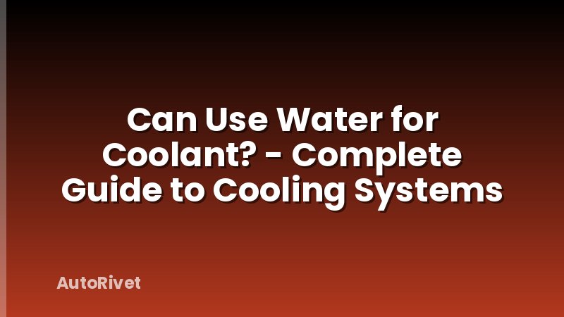 Can Use Water for Coolant? - Complete Guide to Cooling Systems