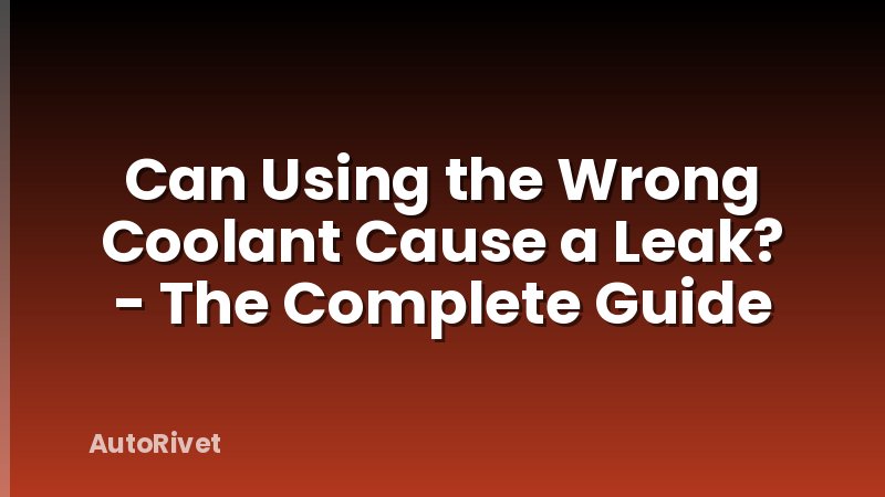 Can Using the Wrong Coolant Cause a Leak? - The Complete Guide