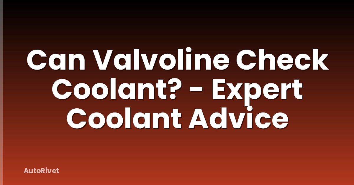 Can Valvoline Check Coolant? - Expert Coolant Advice