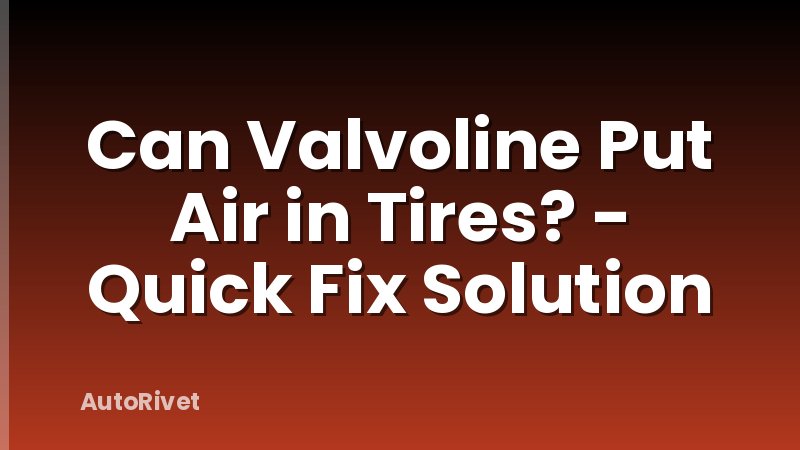Can Valvoline Put Air in Tires? - Quick Fix Solution