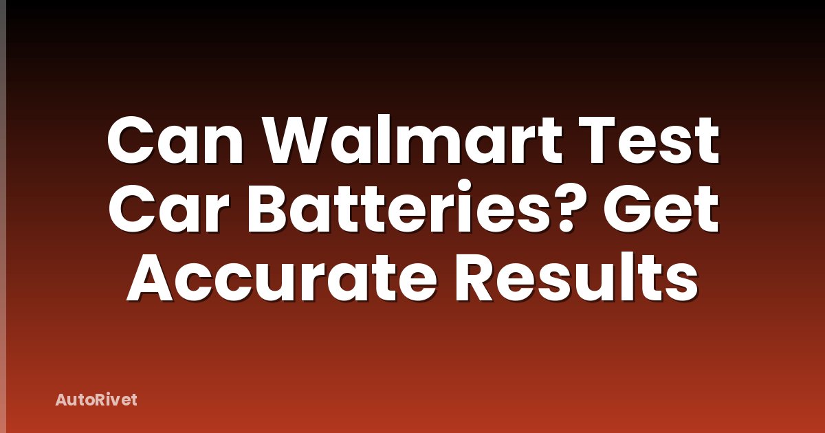 Can Walmart Test Car Batteries? Get Accurate Results